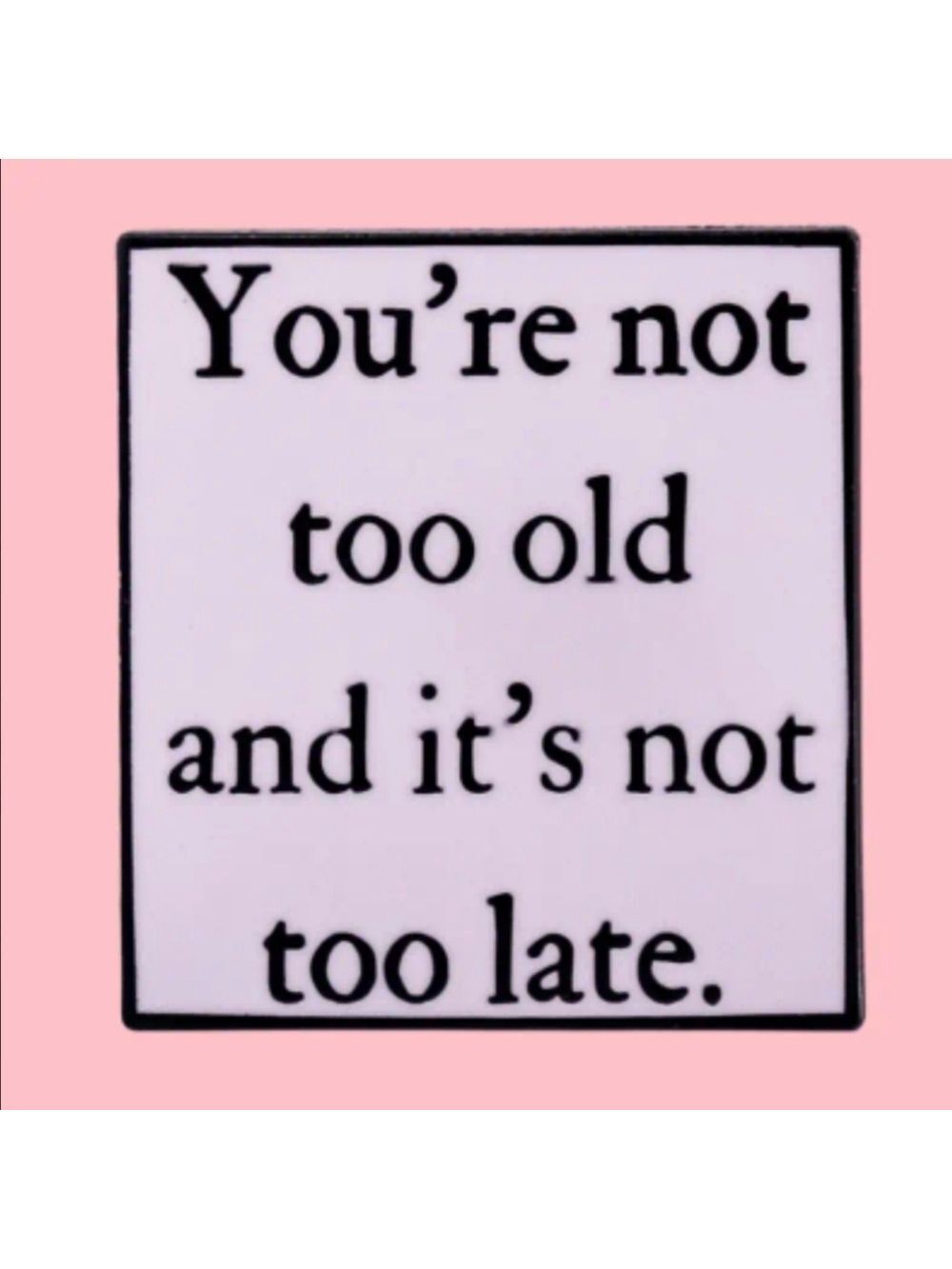 Pin-"You're Not Too Old and It's Not Too Late"